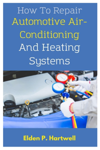 How To Repair Automotive Air-Conditioning And Heating Systems