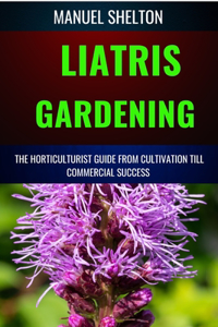 Liatris Gardening Horticulturists Guide from Cultivation Till Commmercial Success