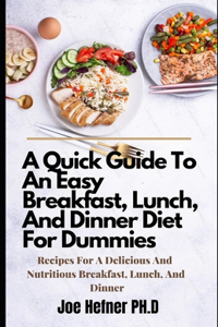 A Quick Guide To An Easy Breakfast, Lunch, And Dinner Diet For Dummies