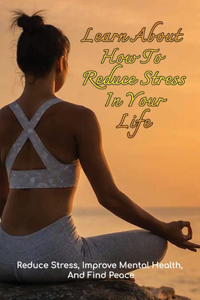 Learn About How To Reduce Stress In Your Life
