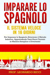 Imparare Lo Spagnolo: Il Sistema Veloce in 16 Giorni per Imparare lo Spagnolo Attraverso il Metodo Induttivo, Apprendendo Tanti Nuovi Termini in Maniera Semplice e Divert