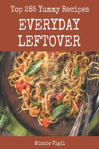 Top 285 Yummy Everyday Leftover Recipes: The Best Yummy Everyday Leftover Cookbook that Delights Your Taste Buds