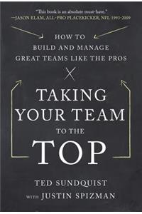 Taking Your Team to the Top: How to Build and Manage Great Teams like the Pros