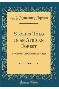 Stories Told in an African Forest: By Grown-Up Children of Africa (Classic Reprint)