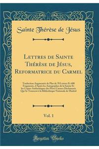 Lettres de Sainte ThÃ©rÃ¨se de JÃ©sus, Reformatrice Du Carmel, Vol. 1: Traduction AugmentÃ©e de Plus de 70 Lettres Et 400 Fragments, d'AprÃ¨s Les Autographes de la Sainte Et Les Copies Authentiques Des PÃ¨res Carmes DÃ©chaussÃ©e Qui Se Trouvent Ã?