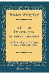 A List of Danteiana in American Libraries: Supplementing the Catalogue of the Cornell Collection (Classic Reprint)