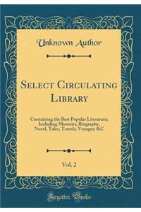 Select Circulating Library, Vol. 2: Containing the Best Popular Literature; Including Memoirs, Biography, Novel, Tales, Travels, Voyages; &C (Classic Reprint)