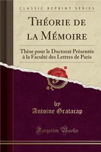 ThÃ©orie de la MÃ©moire: ThÃ¨se Pour Le Doctorat PrÃ©sentÃ©e Ã? La FacultÃ© Des Lettres de Paris (Classic Reprint)
