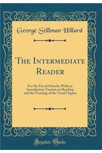 The Intermediate Reader: For the Use of Schools; With an Introductory Treatise on Reading and the Training of the Vocal Organs (Classic Reprint)