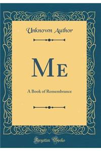 Me: A Book of Remembrance (Classic Reprint)