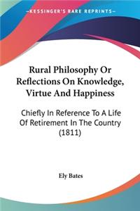 Rural Philosophy Or Reflections On Knowledge, Virtue And Happiness