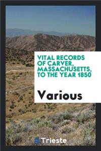 Vital Records of Carver, Massachusetts, to the Year 1850