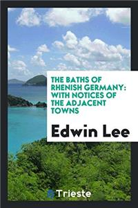 The Baths of Rhenish Germany: With Notices of the Adjacent Towns