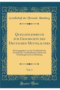 Quellenlesebuch zur Geschichte des Deutschen Mittelalters, Vol. 1: Herausgegeben von der Gesellschaft der Freunde des Vaterländischen Schul-und Erziehungswesens in Hamburg (Classic Reprint)