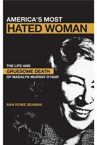 America's Most Hated Woman: The Life and Gruesome Death of Madalyn Murray O'Hair