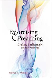 Exorcising Preaching: Crafting Intellectually Honest Worship