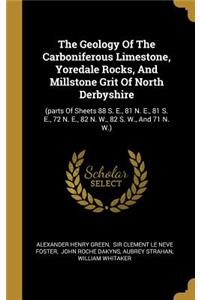 The Geology Of The Carboniferous Limestone, Yoredale Rocks, And Millstone Grit Of North Derbyshire