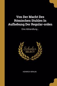 Von Der Macht Des Römischen Stuhles In Aufhebung Der Regular-orden