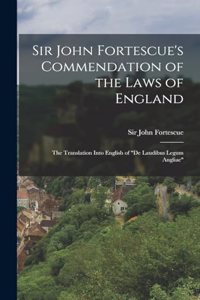 Sir John Fortescue's Commendation of the Laws of England; the Translation Into English of "De Laudibus Legum Angliae"