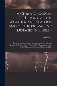 Chronological History of the Weather and Seasons, and of the Prevailing Diseases in Dublin