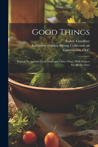 Good Things; Ethical Recipes for Feast Days and Other Days, With Graces for All the Days