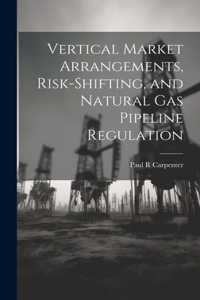 Vertical Market Arrangements, Risk-shifting, and Natural gas Pipeline Regulation