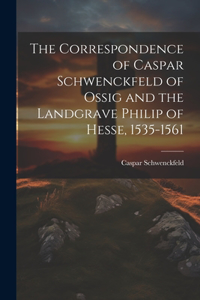 Correspondence of Caspar Schwenckfeld of Ossig and the Landgrave Philip of Hesse, 1535-1561