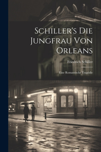 Schiller's Die Jungfrau Von Orleans: Eine Romantische Tragödie