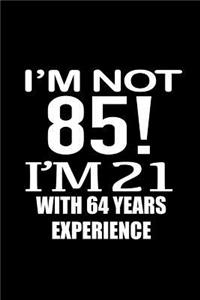 I'm not 85. I'm 21 with 64 years experience.