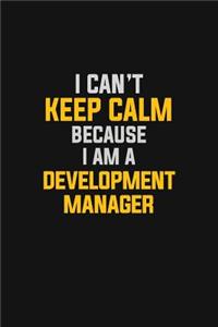 I Can't Keep Calm Because I Am A Development Manager