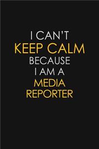 I Can't Keep Calm Because I Am A Media Reporter