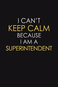 I Can't Keep Calm Because I Am A Superintendent