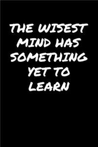 The Wisest Mind Has Something Yet To Learn�