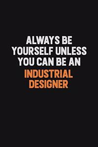 Always Be Yourself Unless You Can Be An Industrial Designer