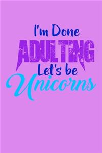 I'm Done Adulting Lets Be Unicorns