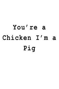 You're a Chicken I'm a Pig