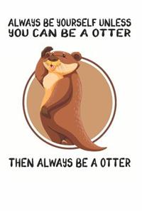 Always Be Yourself Unless You Can Be A Otter Then Always Be A Otter