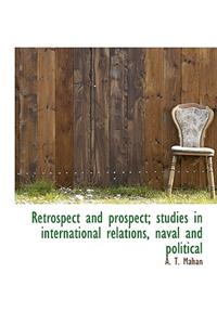 Retrospect and Prospect; Studies in International Relations, Naval and Political