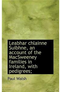 Leabhar Chlainne Suibhne, an Account of the Macsweeney Families in Ireland, with Pedigrees;