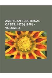 American Electrical Cases. 1873-[1908]. (Volume 3)