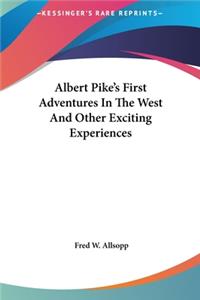 Albert Pike's First Adventures in the West and Other Exciting Experiences