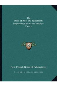The Book of Rites and Sacraments Prepared for the Use of the New Church