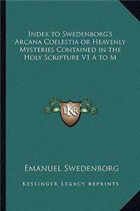 Index to Swedenborg's Arcana Coelestia or Heavenly Mysteries Contained in the Holy Scripture V1 A to M