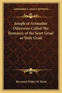 Joseph of Arimathie Otherwise Called The Romance of the Seint Graal or Holy Grail