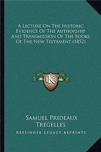 A Lecture On The Historic Evidence Of The Authorship And Transmission Of The Books Of The New Testament (1852)