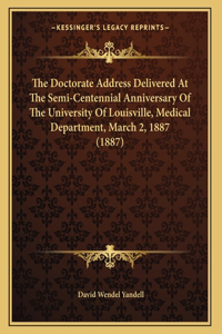 The Doctorate Address Delivered At The Semi-Centennial Anniversary Of The University Of Louisville, Medical Department, March 2, 1887 (1887)