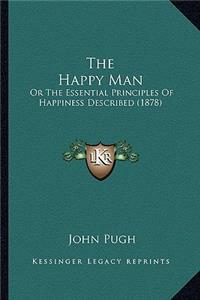 Happy Man: Or The Essential Principles Of Happiness Described (1878)