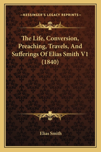 Life, Conversion, Preaching, Travels, And Sufferings Of Elias Smith V1 (1840)