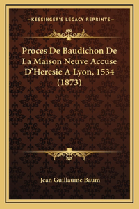 Proces De Baudichon De La Maison Neuve Accuse D'Heresie A Lyon, 1534 (1873)