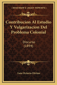 Contribucion Al Estudio Y Vulgarizacion Del Problema Colonial